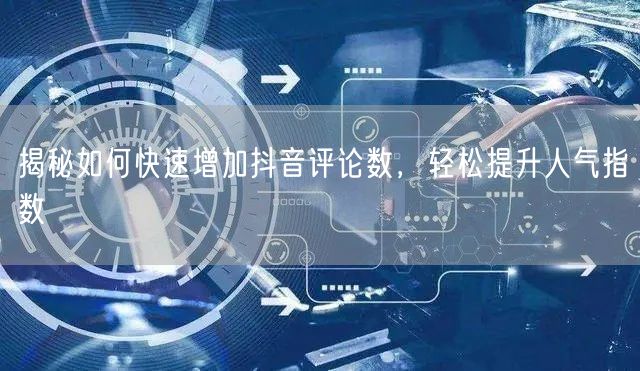 揭秘如何快速增加抖音评论数,轻松提升人气指数