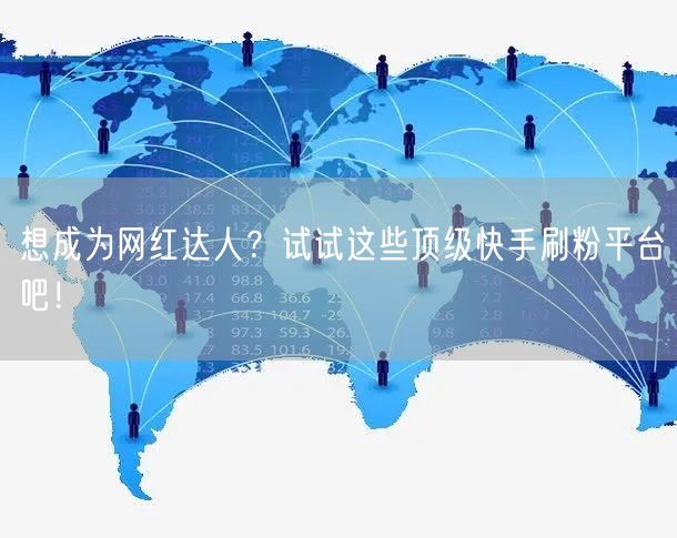 想成为网红达人？试试这些顶级快手刷粉平台吧！