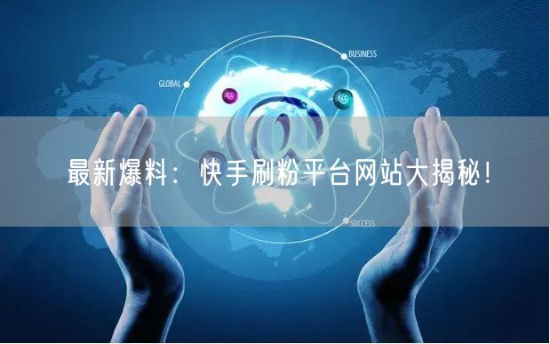 最新爆料：快手刷粉平台网站大揭秘！