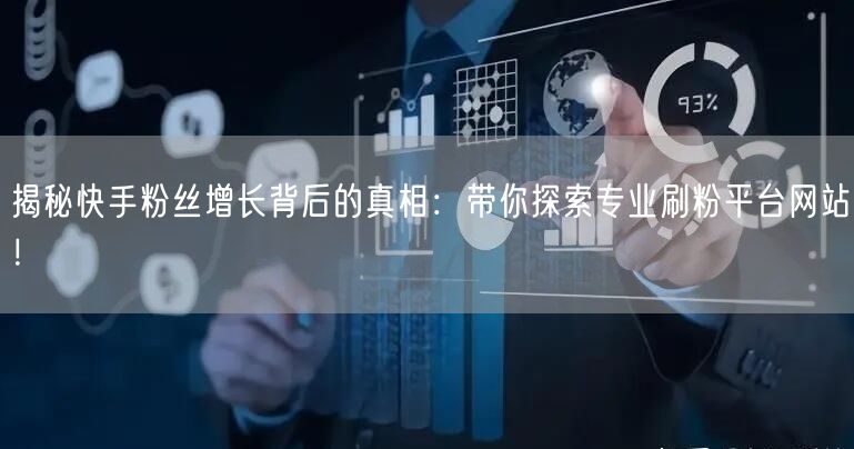揭秘快手粉丝增长背后的真相：带你探索专业刷粉平台网站！