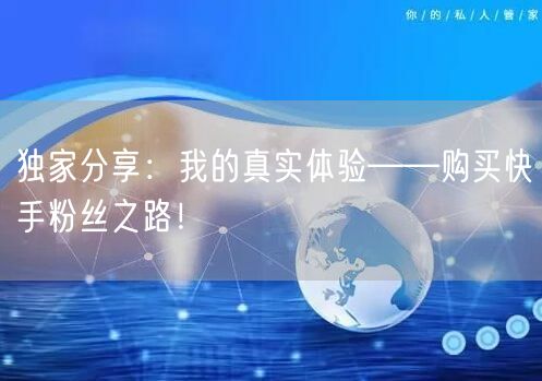 独家分享：我的真实体验——购买快手粉丝之路！