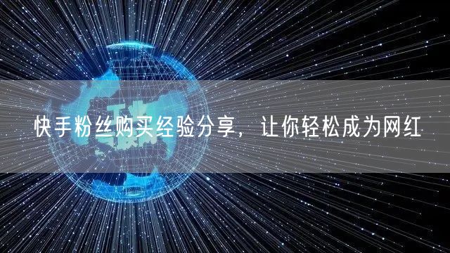 快手粉丝购买经验分享，让你轻松成为网红
