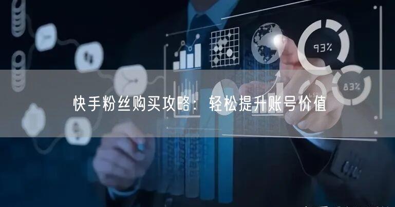 快手粉丝购买攻略：轻松提升账号价值