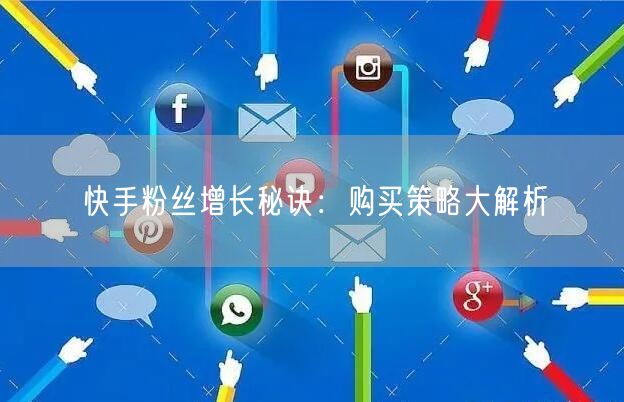 快手粉丝增长秘诀：购买策略大解析