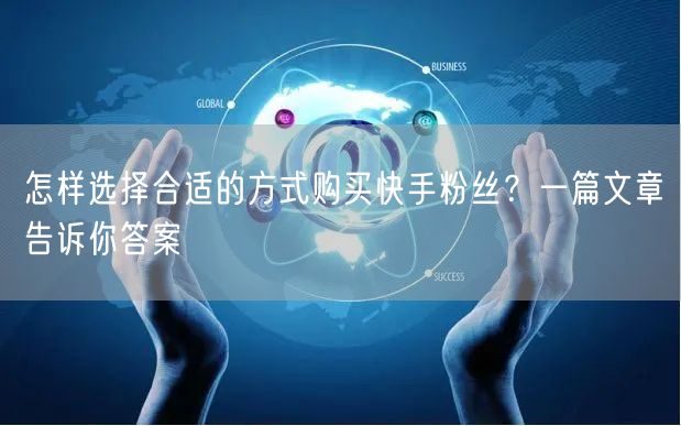 怎样选择合适的方式购买快手粉丝？一篇文章告诉你答案