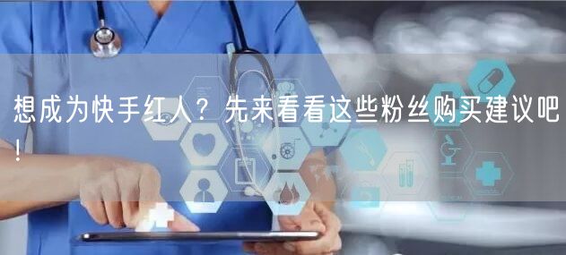 想成为快手红人？先来看看这些粉丝购买建议吧！