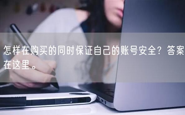 怎样在购买的同时保证自己的账号安全？答案在这里。