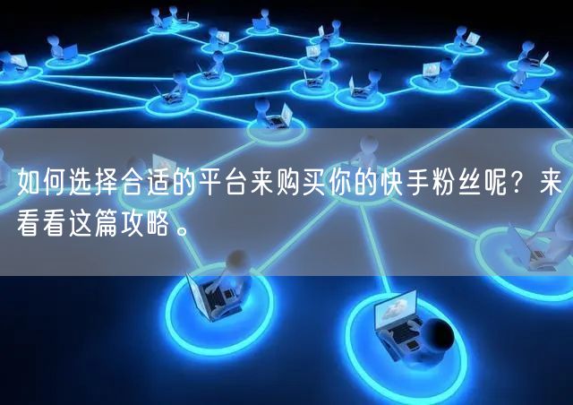 如何选择合适的平台来购买你的快手粉丝呢？来看看这篇攻略。