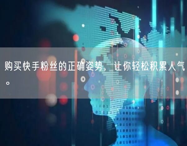 购买快手粉丝的正确姿势，让你轻松积累人气。