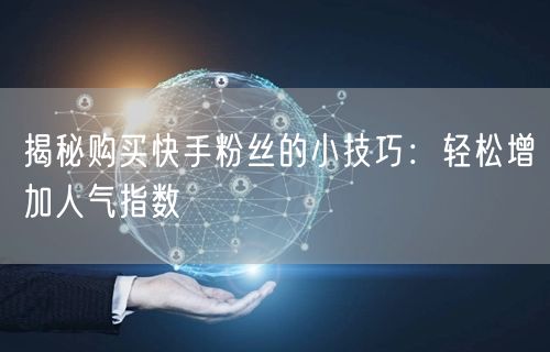 揭秘购买快手粉丝的小技巧：轻松增加人气指数