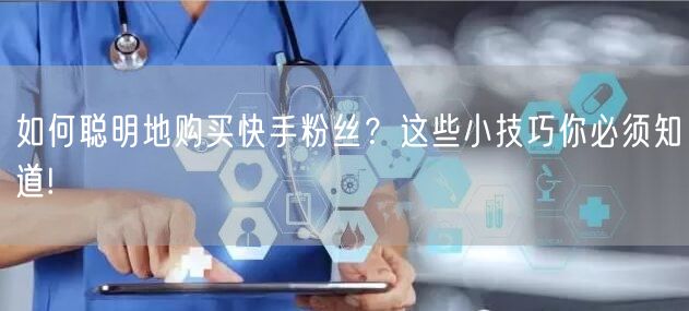 如何聪明地购买快手粉丝？这些小技巧你必须知道!