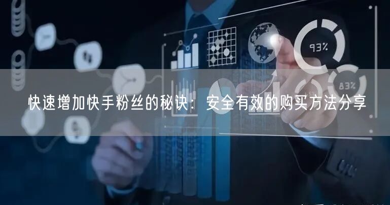 快速增加快手粉丝的秘诀：安全有效的购买方法分享