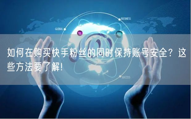 如何在购买快手粉丝的同时保持账号安全？这些方法要了解!