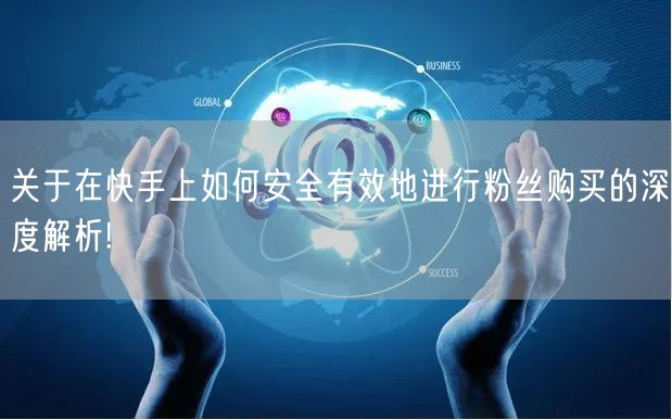 关于在快手上如何安全有效地进行粉丝购买的深度解析!