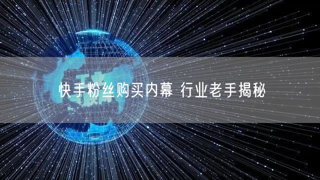 快手粉丝购买内幕 行业老手揭秘