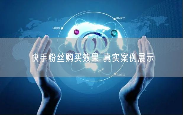 快手粉丝购买效果 真实案例展示