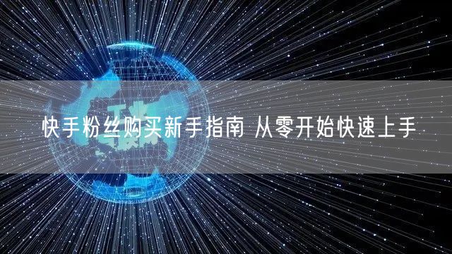 快手粉丝购买新手指南 从零开始快速上手