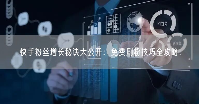 快手粉丝增长秘诀大公开：免费刷粉技巧全攻略！