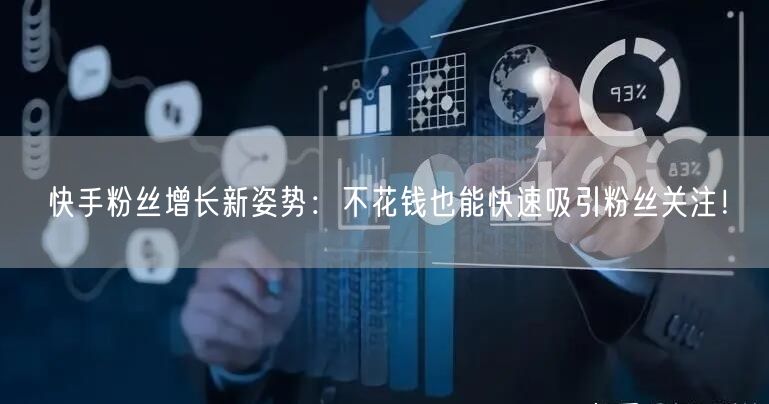 快手粉丝增长新姿势：不花钱也能快速吸引粉丝关注！