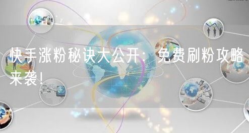 快手涨粉秘诀大公开：免费刷粉攻略来袭！