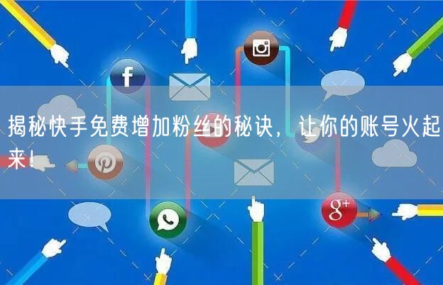 揭秘快手免费增加粉丝的秘诀，让你的账号火起来！