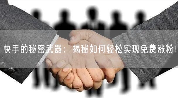 快手的秘密武器：揭秘如何轻松实现免费涨粉！