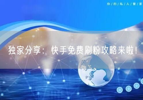 独家分享：快手免费刷粉攻略来啦！