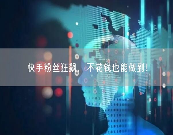 快手粉丝狂飙，不花钱也能做到！