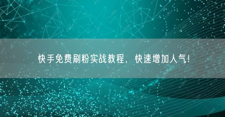 快手免费刷粉实战教程，快速增加人气！