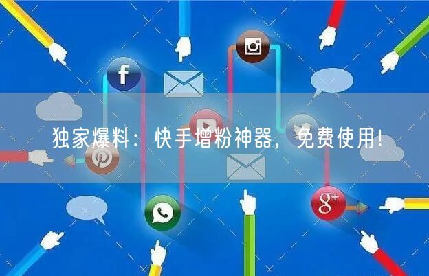 独家爆料：快手增粉神器，免费使用！