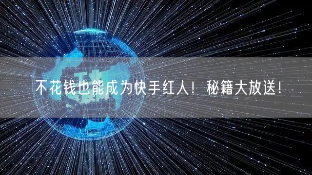 不花钱也能成为快手红人！秘籍大放送！