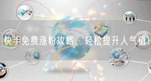 快手免费涨粉攻略，轻松提升人气值！