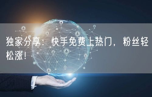 独家分享：快手免费上热门，粉丝轻松涨！
