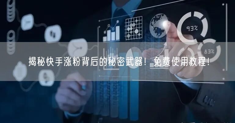 揭秘快手涨粉背后的秘密武器！免费使用教程！