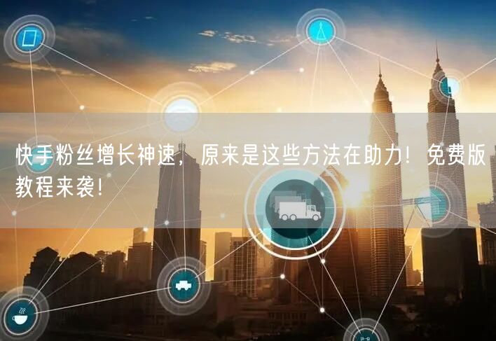 快手粉丝增长神速，原来是这些方法在助力！免费版教程来袭！