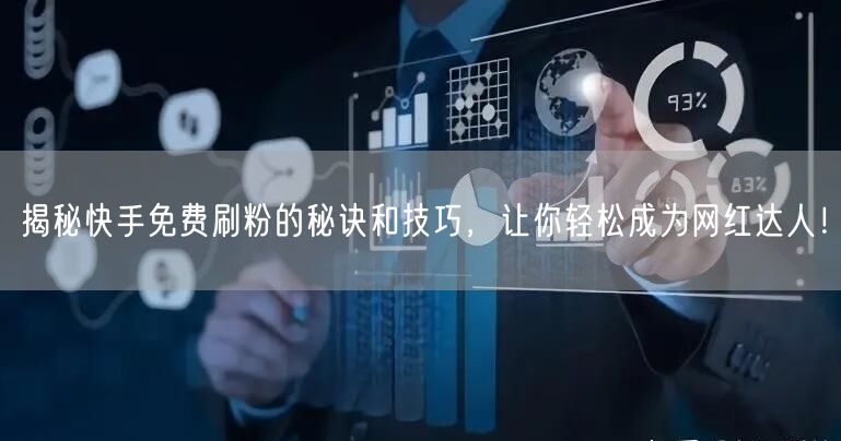 揭秘快手免费刷粉的秘诀和技巧，让你轻松成为网红达人！