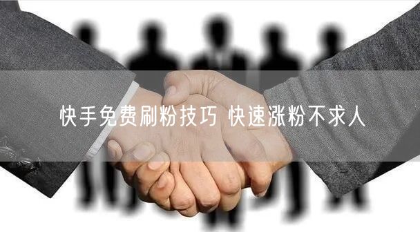 快手免费刷粉技巧 快速涨粉不求人