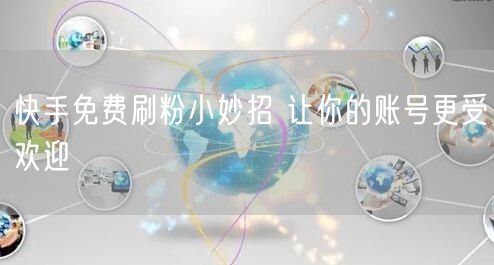 快手免费刷粉小妙招 让你的账号更受欢迎