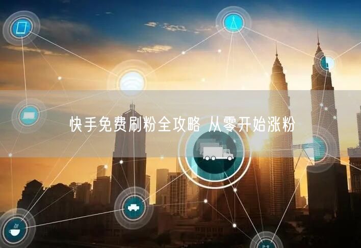 快手免费刷粉全攻略 从零开始涨粉